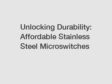 Unlocking Durability: Affordable Stainless Steel Microswitches
