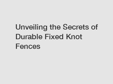 Unveiling the Secrets of Durable Fixed Knot Fences