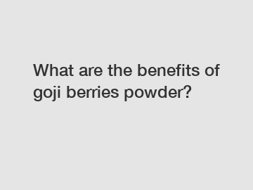 What are the benefits of goji berries powder?