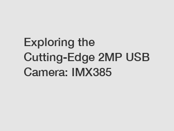Exploring the Cutting-Edge 2MP USB Camera: IMX385