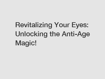 Revitalizing Your Eyes: Unlocking the Anti-Age Magic!