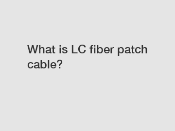 What is LC fiber patch cable?