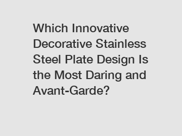 Which Innovative Decorative Stainless Steel Plate Design Is the Most Daring and Avant-Garde?