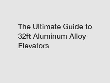 The Ultimate Guide to 32ft Aluminum Alloy Elevators