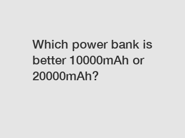 Which power bank is better 10000mAh or 20000mAh?