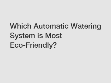 Which Automatic Watering System is Most Eco-Friendly?