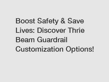 Boost Safety & Save Lives: Discover Thrie Beam Guardrail Customization Options!