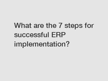 What are the 7 steps for successful ERP implementation?