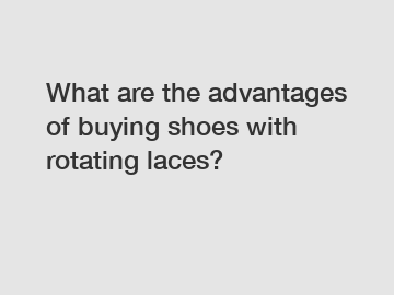 What are the advantages of buying shoes with rotating laces?