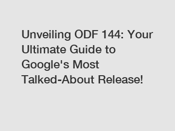 Unveiling ODF 144: Your Ultimate Guide to Google's Most Talked-About Release!