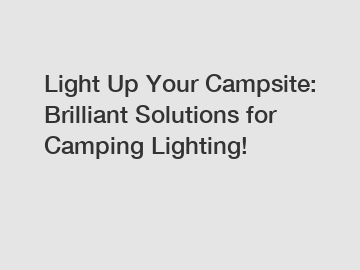 Light Up Your Campsite: Brilliant Solutions for Camping Lighting!