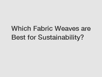 Which Fabric Weaves are Best for Sustainability?