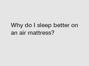 Why do I sleep better on an air mattress?