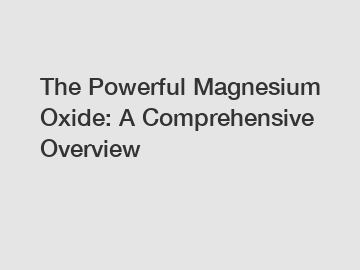 The Powerful Magnesium Oxide: A Comprehensive Overview
