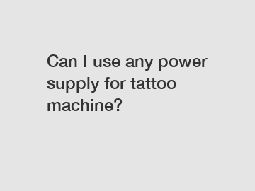 Can I use any power supply for tattoo machine?