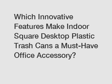 Which Innovative Features Make Indoor Square Desktop Plastic Trash Cans a Must-Have Office Accessory?