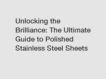 Unlocking the Brilliance: The Ultimate Guide to Polished Stainless Steel Sheets