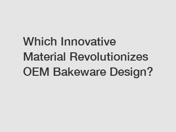 Which Innovative Material Revolutionizes OEM Bakeware Design?