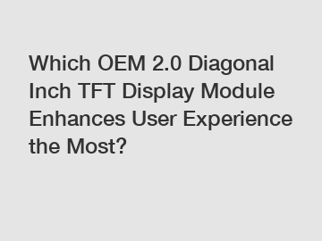 Which OEM 2.0 Diagonal Inch TFT Display Module Enhances User Experience the Most?