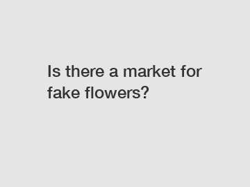 Is there a market for fake flowers?