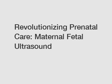 Revolutionizing Prenatal Care: Maternal Fetal Ultrasound