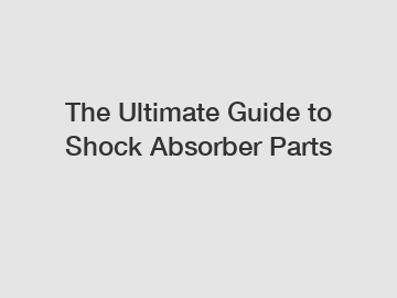 The Ultimate Guide to Shock Absorber Parts