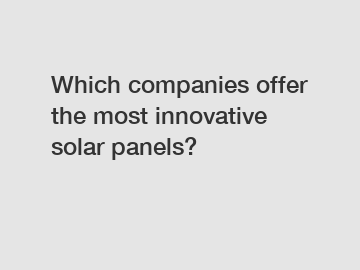 Which companies offer the most innovative solar panels?
