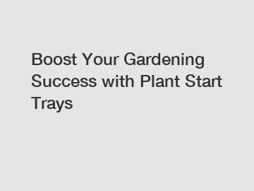 Boost Your Gardening Success with Plant Start Trays