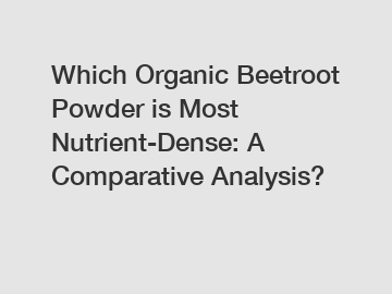 Which Organic Beetroot Powder is Most Nutrient-Dense: A Comparative Analysis?