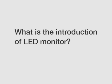 What is the introduction of LED monitor?