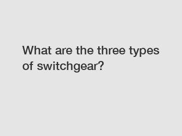 What are the three types of switchgear?
