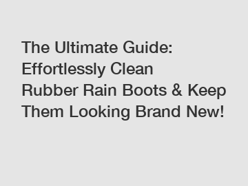 The Ultimate Guide: Effortlessly Clean Rubber Rain Boots & Keep Them Looking Brand New!