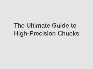 The Ultimate Guide to High-Precision Chucks
