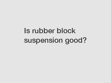 Is rubber block suspension good?
