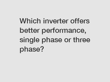 Which inverter offers better performance, single phase or three phase?
