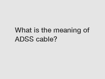 What is the meaning of ADSS cable?