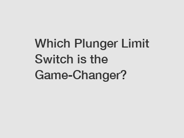Which Plunger Limit Switch is the Game-Changer?