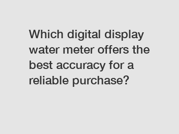 Which digital display water meter offers the best accuracy for a reliable purchase?