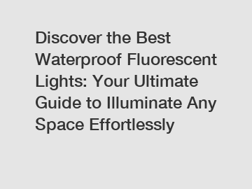 Discover the Best Waterproof Fluorescent Lights: Your Ultimate Guide to Illuminate Any Space Effortlessly