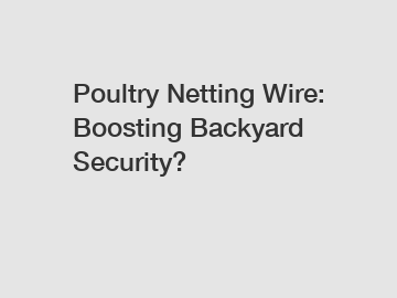 Poultry Netting Wire: Boosting Backyard Security?